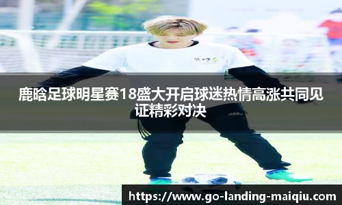 鹿晗足球明星赛18盛大开启球迷热情高涨共同见证精彩对决