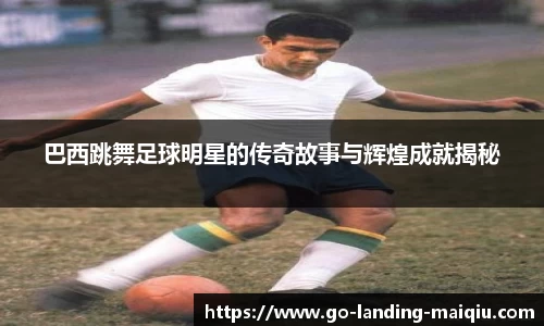 巴西跳舞足球明星的传奇故事与辉煌成就揭秘