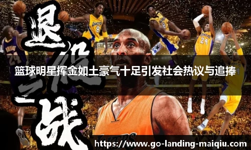 篮球明星挥金如土豪气十足引发社会热议与追捧