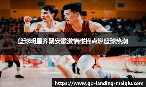 篮球明星齐聚安徽激情碰撞点燃篮球热潮